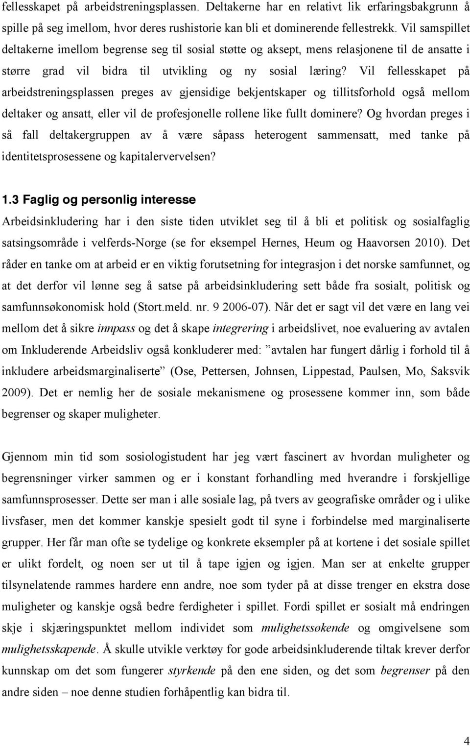 Vil fellesskapet på arbeidstreningsplassen preges av gjensidige bekjentskaper og tillitsforhold også mellom deltaker og ansatt, eller vil de profesjonelle rollene like fullt dominere?