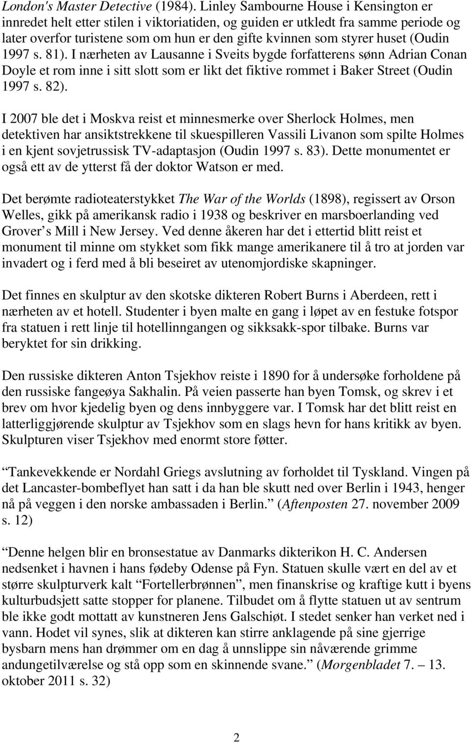 (Oudin 1997 s. 81). I nærheten av Lausanne i Sveits bygde forfatterens sønn Adrian Conan Doyle et rom inne i sitt slott som er likt det fiktive rommet i Baker Street (Oudin 1997 s. 82).