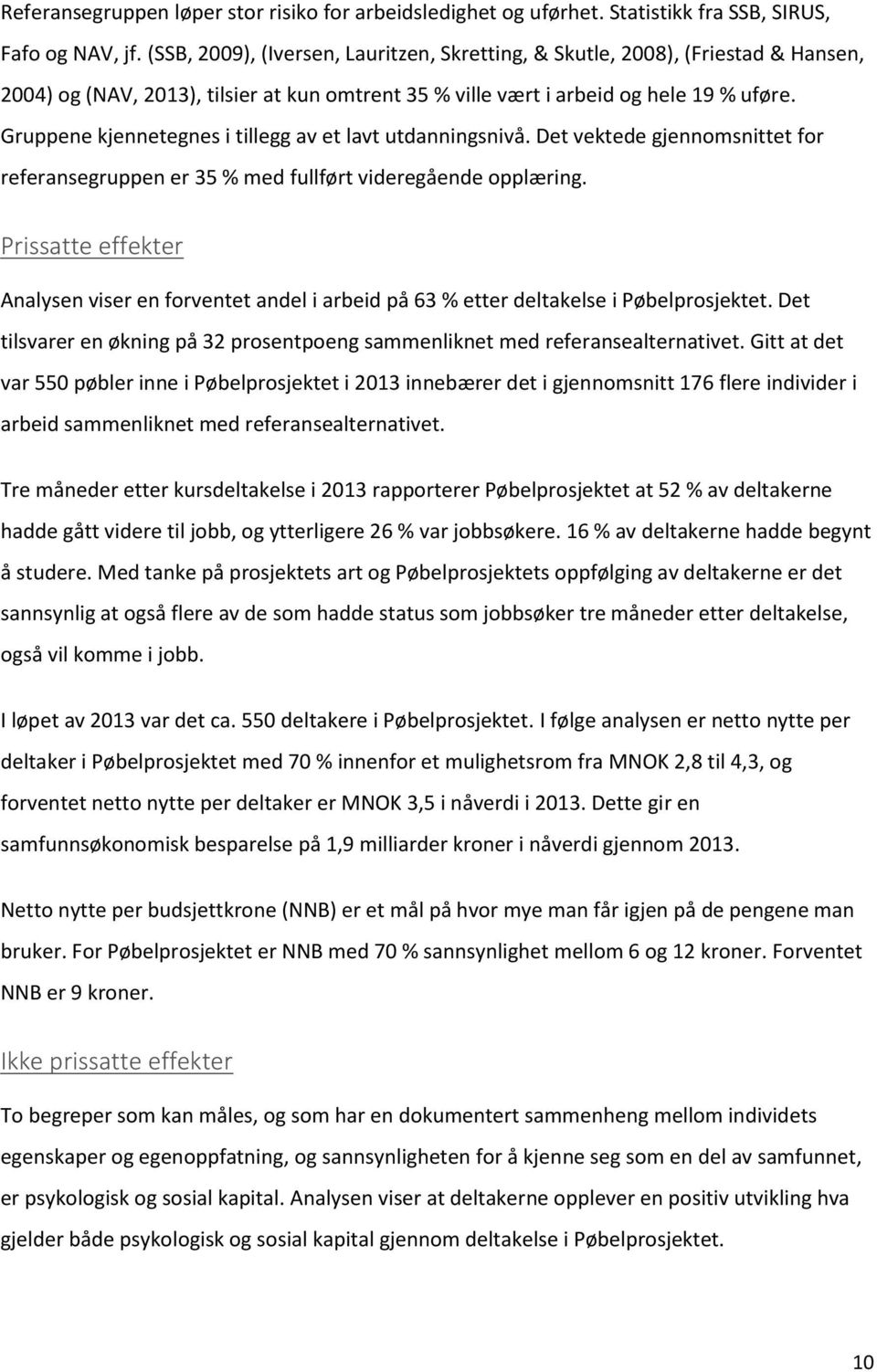 Gruppene kjennetegnes i tillegg av et lavt utdanningsnivå. Det vektede gjennomsnittet for referansegruppen er 35 % med fullført videregående opplæring.