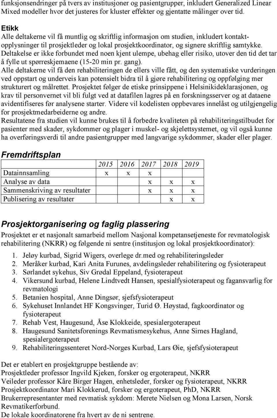 Deltakelse er ikke forbundet med noen kjent ulempe, ubehag eller risiko, utover den tid det tar å fylle ut spørreskjemaene (15-20 min pr. gang).