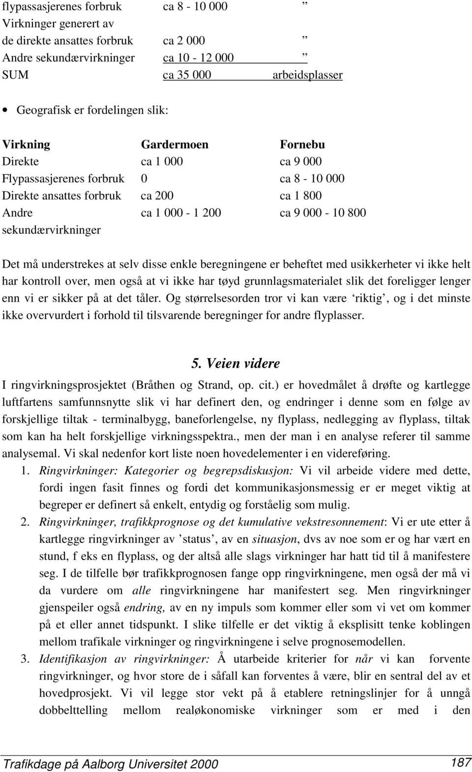 understrekes at selv disse enkle beregningene er beheftet med usikkerheter vi ikke helt har kontroll over, men også at vi ikke har tøyd grunnlagsmaterialet slik det foreligger lenger enn vi er sikker