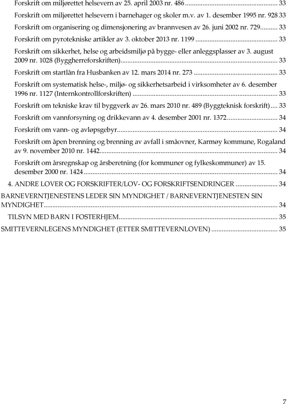 .. 33 Forskrift om sikkerhet, helse og arbeidsmiljø på bygge- eller anleggsplasser av 3. august 2009 nr. 1028 (Byggherreforskriften)... 33 Forskrift om startlån fra Husbanken av 12. mars 2014 nr. 273.