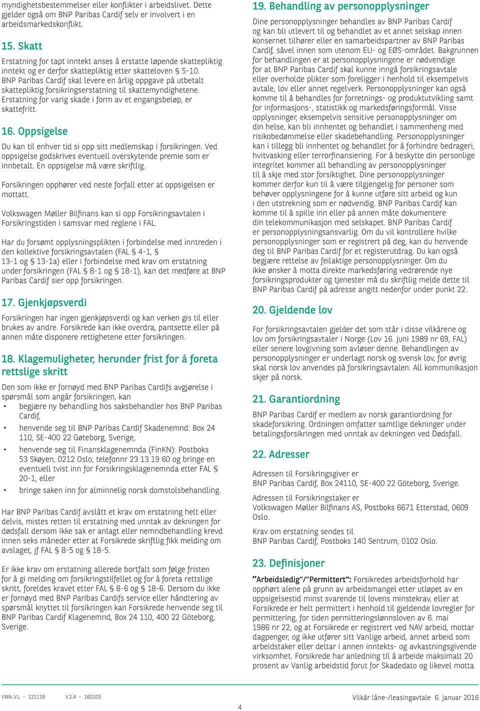 BNP Paribas Cardif skal levere en årlig oppgave på utbetalt skattepliktig forsikringserstatning til skattemyndighetene. Erstatning for varig skade i form av et engangsbeløp, er skattefritt. 16.