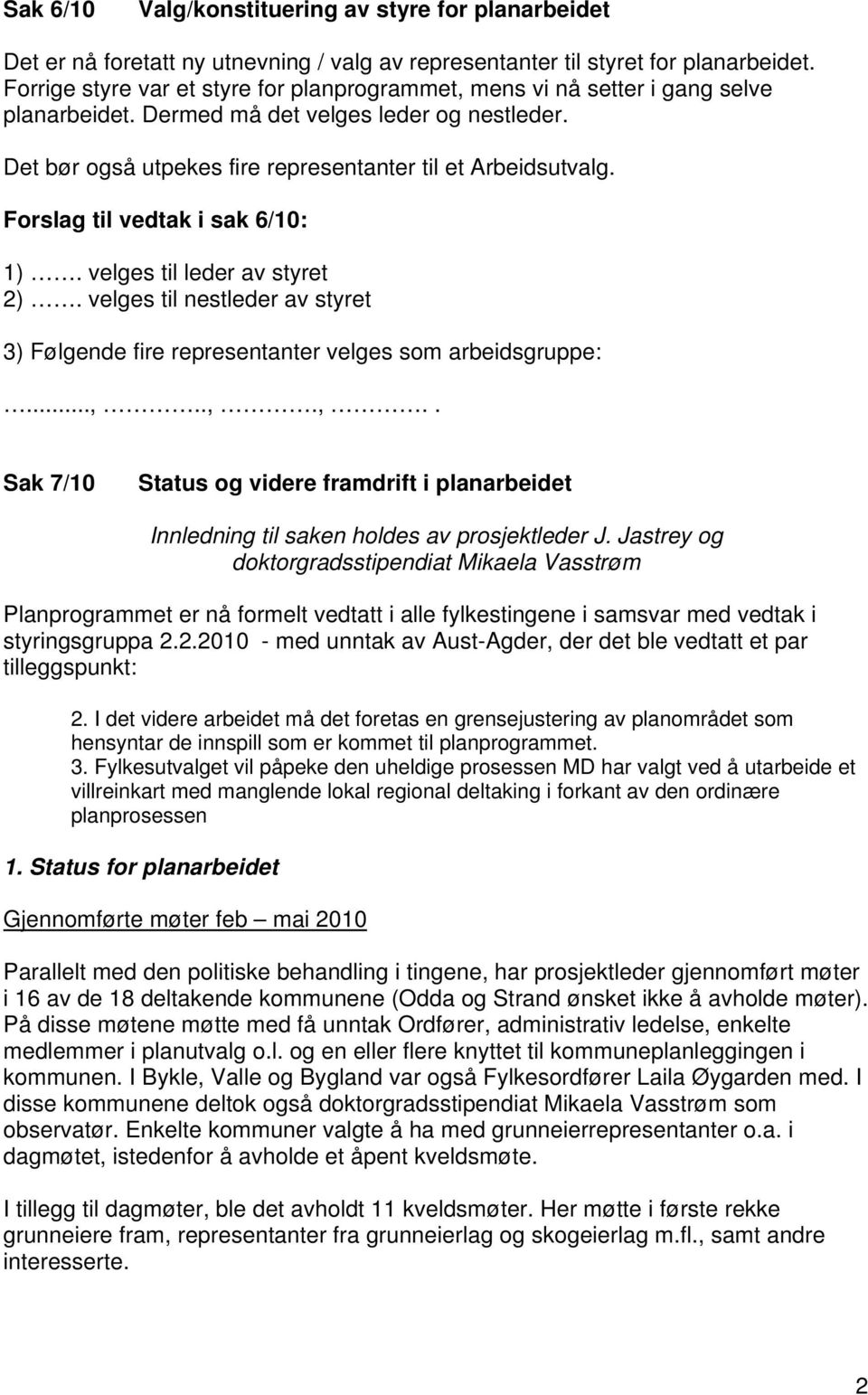 Forslag til vedtak i sak 6/10: 1). velges til leder av styret 2). velges til nestleder av styret 3) Følgende fire representanter velges som arbeidsgruppe:...,.