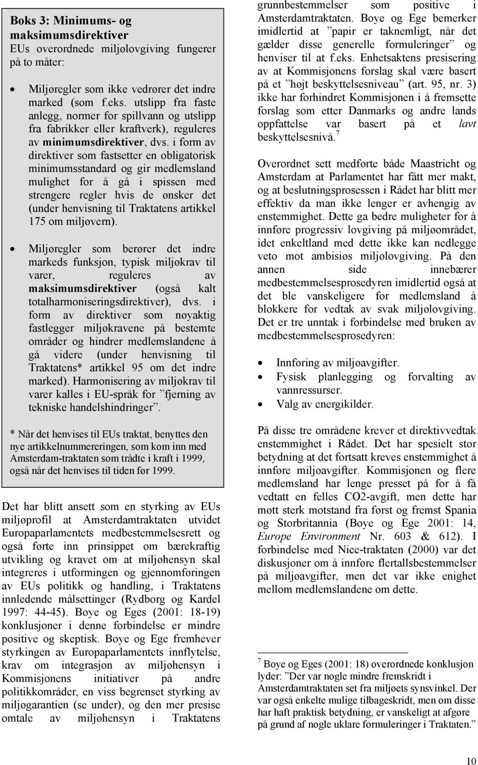 i form av direktiver som fastsetter en obligatorisk minimumsstandard og gir medlemsland mulighet for å gå i spissen med strengere regler hvis de ønsker det (under henvisning til Traktatens artikkel