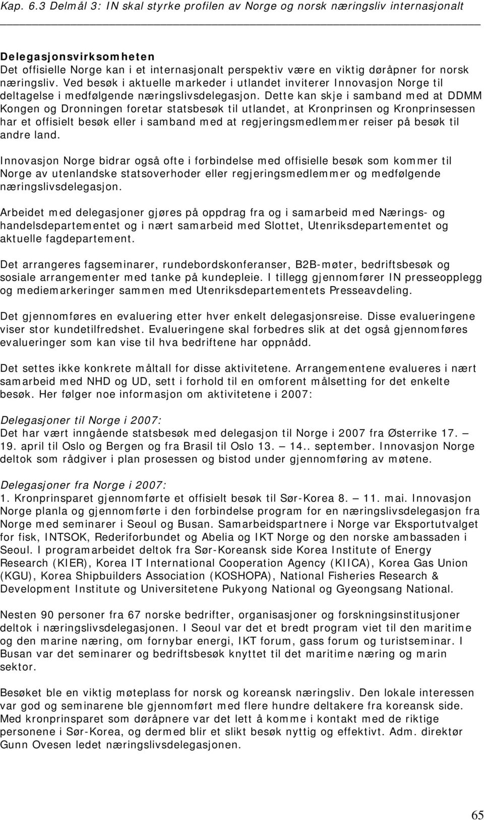 Dette kan skje i samband med at DDMM Kongen og Dronningen foretar statsbesøk til utlandet, at Kronprinsen og Kronprinsessen har et offisielt besøk eller i samband med at regjeringsmedlemmer reiser på