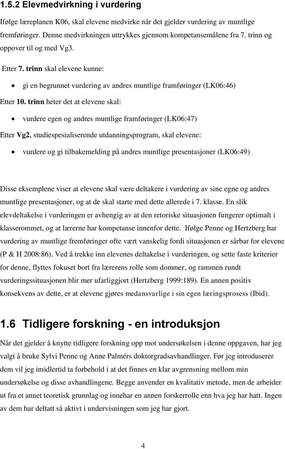 trinn heter det at elevene skal: vurdere egen og andres muntlige framføringer (LK06:47) Etter Vg2, studiespesialiserende utdanningsprogram, skal elevene: vurdere og gi tilbakemelding på andres