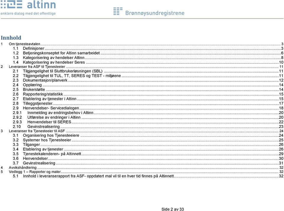 .. 12 2.4 Opplæring... 14 2.5 Brukerstøtte... 14 2.6 Rapportering/statistikk... 15 2.7 Etablering av tjenester i Altinn... 15 2.8 Tilleggstjenester... 17 2.9 Henvendelser- Servicedialogen... 18 2.9.1 Innmelding av endringsbehov i Altinn.