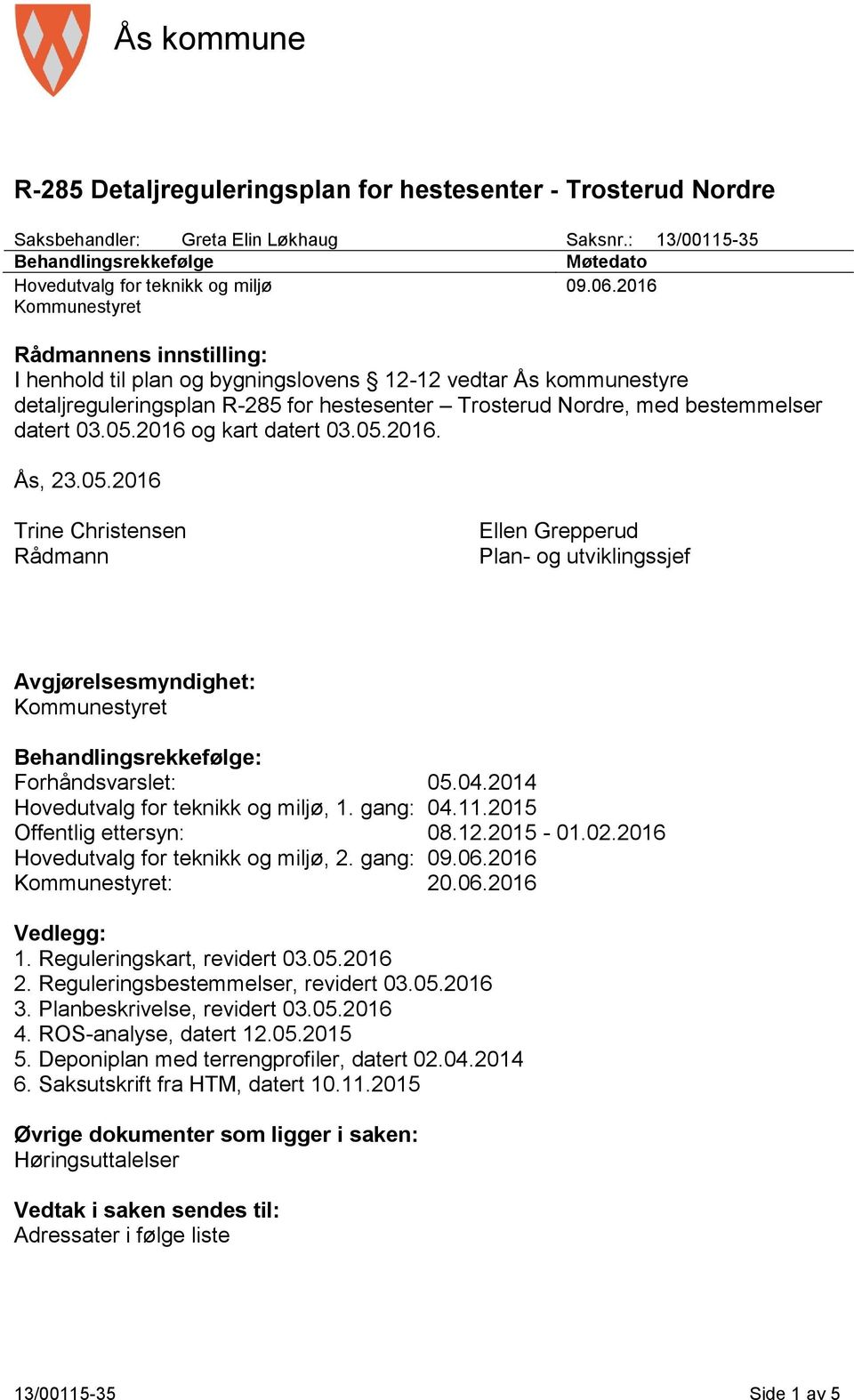 05.2016 og kart datert 03.05.2016. Ås, 23.05.2016 Trine Christensen Rådmann Ellen Grepperud Plan- og utviklingssjef Avgjørelsesmyndighet: Kommunestyret Behandlingsrekkefølge: Forhåndsvarslet: 05.04.