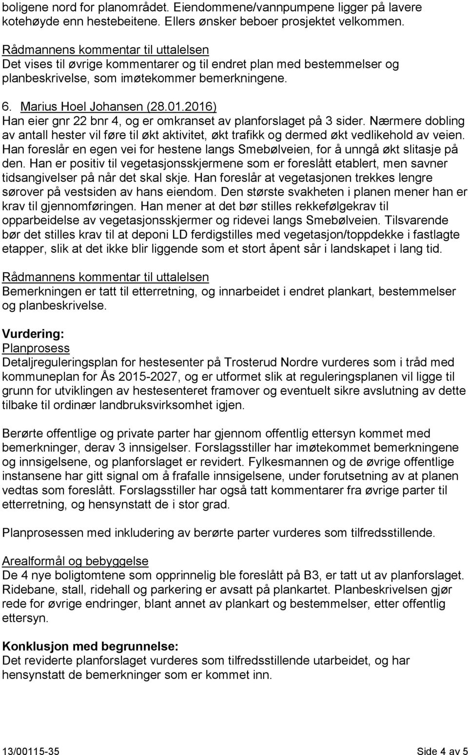 2016) Han eier gnr 22 bnr 4, og er omkranset av planforslaget på 3 sider. Nærmere dobling av antall hester vil føre til økt aktivitet, økt trafikk og dermed økt vedlikehold av veien.