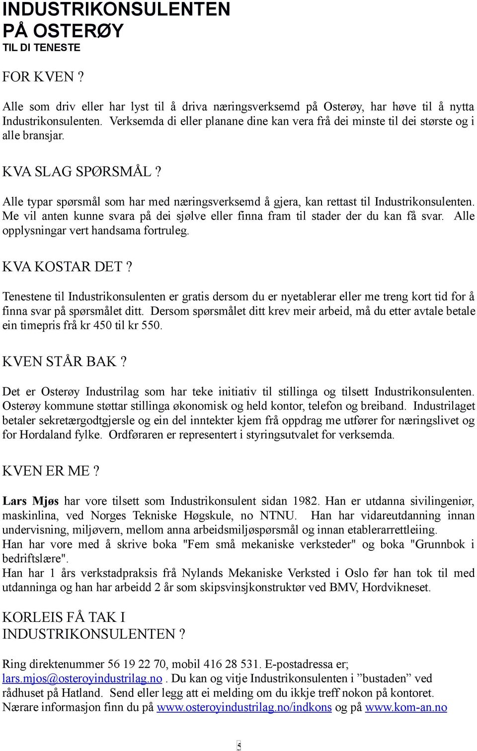 Alle typar spørsmål som har med næringsverksemd å gjera, kan rettast til Industrikonsulenten. Me vil anten kunne svara på dei sjølve eller finna fram til stader der du kan få svar.