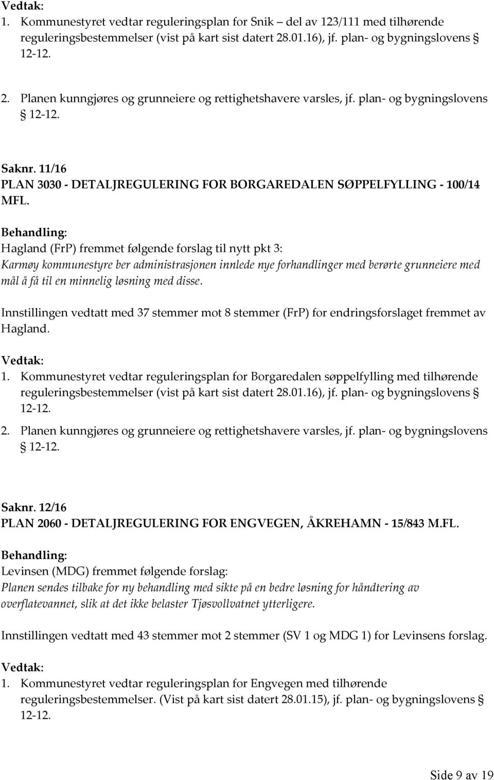 Hagland (FrP) fremmet følgende forslag til nytt pkt 3: Karmøy kommunestyre ber administrasjonen innlede nye forhandlinger med berørte grunneiere med mål å få til en minnelig løsning med disse.