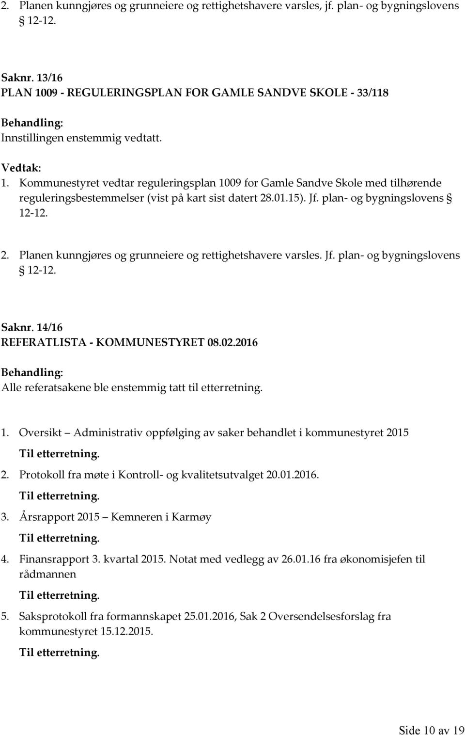 01.15). Jf. plan- og bygningslovens 12-12. 2. Planen kunngjøres og grunneiere og rettighetshavere varsles. Jf. plan- og bygningslovens 12-12. Saknr. 14/16 REFERATLISTA - KOMMUNESTYRET 08.02.