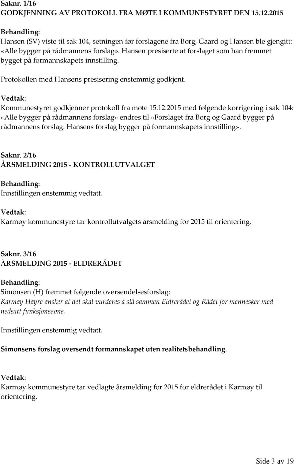 Hansen presiserte at forslaget som han fremmet bygget på formannskapets innstilling. Protokollen med Hansens presisering enstemmig godkjent. Kommunestyret godkjenner protokoll fra møte 15.12.