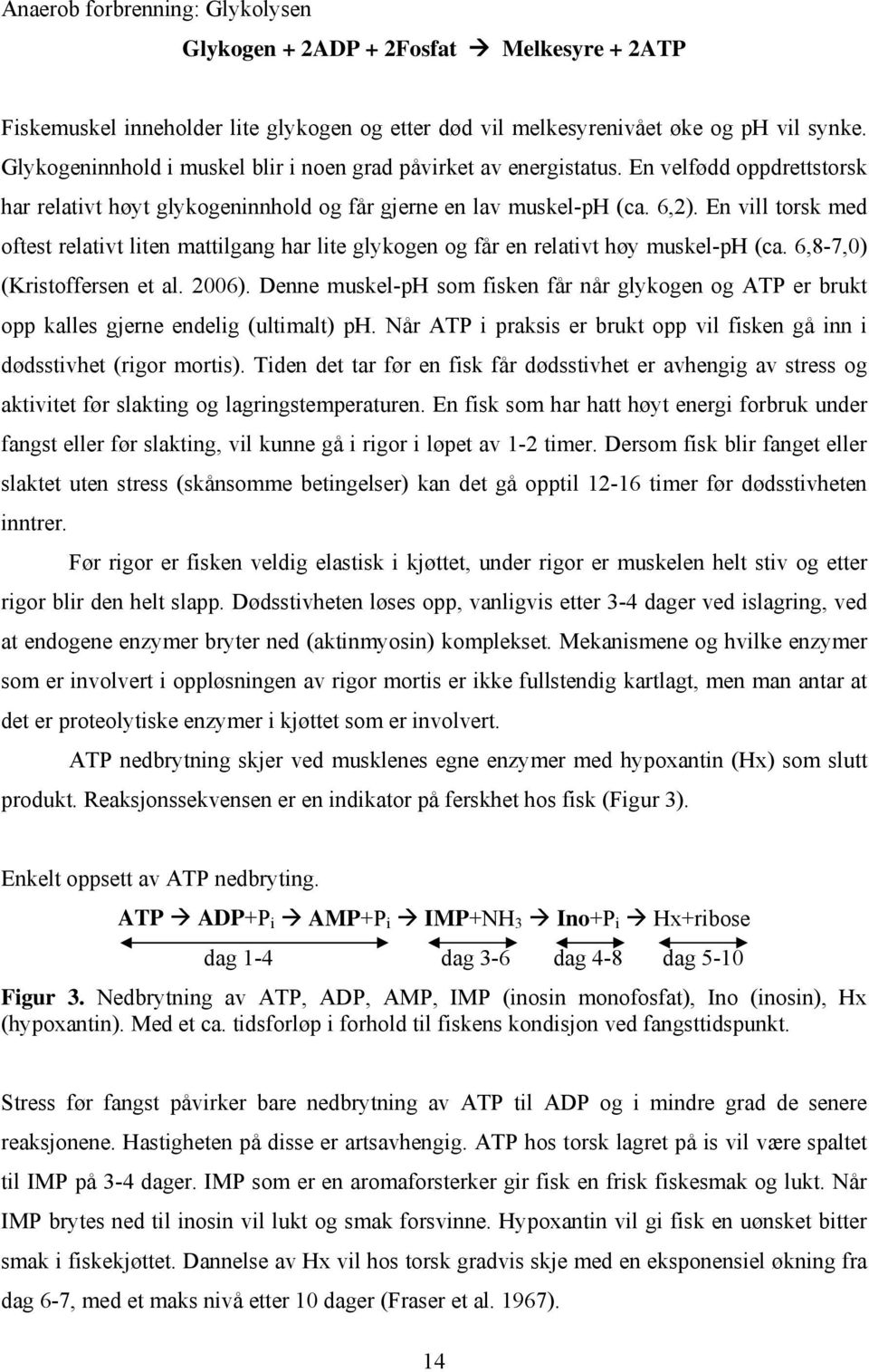 En vill torsk med oftest relativt liten mattilgang har lite glykogen og får en relativt høy muskel-ph (ca. 6,8-7,0) (Kristoffersen et al. 2006).