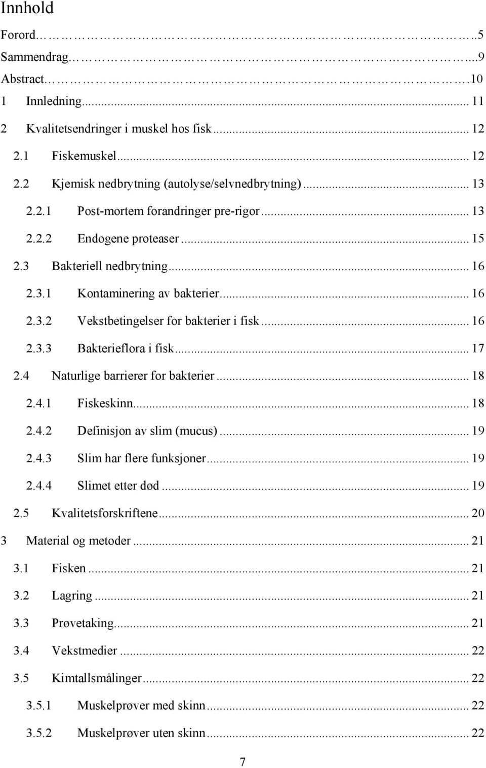 4 Naturlige barrierer for bakterier... 18 2.4.1 Fiskeskinn... 18 2.4.2 Definisjon av slim (mucus)... 19 2.4.3 Slim har flere funksjoner... 19 2.4.4 Slimet etter død... 19 2.5 Kvalitetsforskriftene.