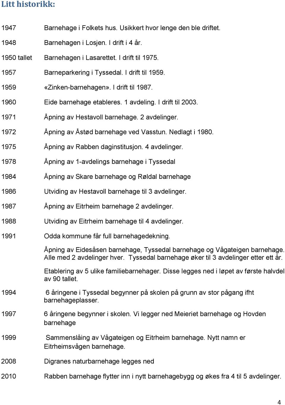 2 avdelinger. 1972 Åpning av Åstød barnehage ved Vasstun. Nedlagt i 1980. 1975 Åpning av Rabben daginstitusjon. 4 avdelinger.