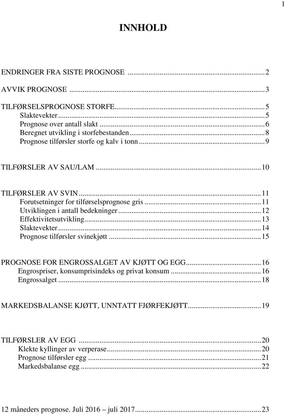 .. 12 Effektivitetsutvikling... 13 Slaktevekter... 14 Prognose tilførsler svinekjøtt... 15 PROGNOSE FOR ENGROSSALGET AV KJØTT OG EGG... 16 Engrospriser, konsumprisindeks og privat konsum.