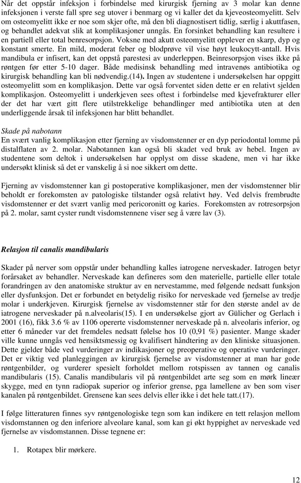 En forsinket behandling kan resultere i en partiell eller total benresorpsjon. Voksne med akutt osteomyelitt opplever en skarp, dyp og konstant smerte.