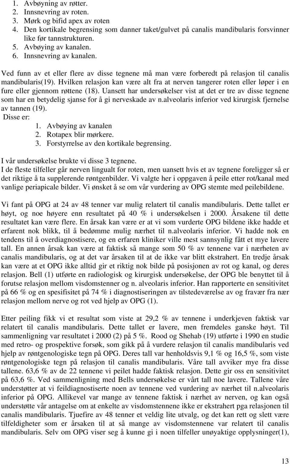 Hvilken relasjon kan være alt fra at nerven tangerer roten eller løper i en fure eller gjennom røttene (18).