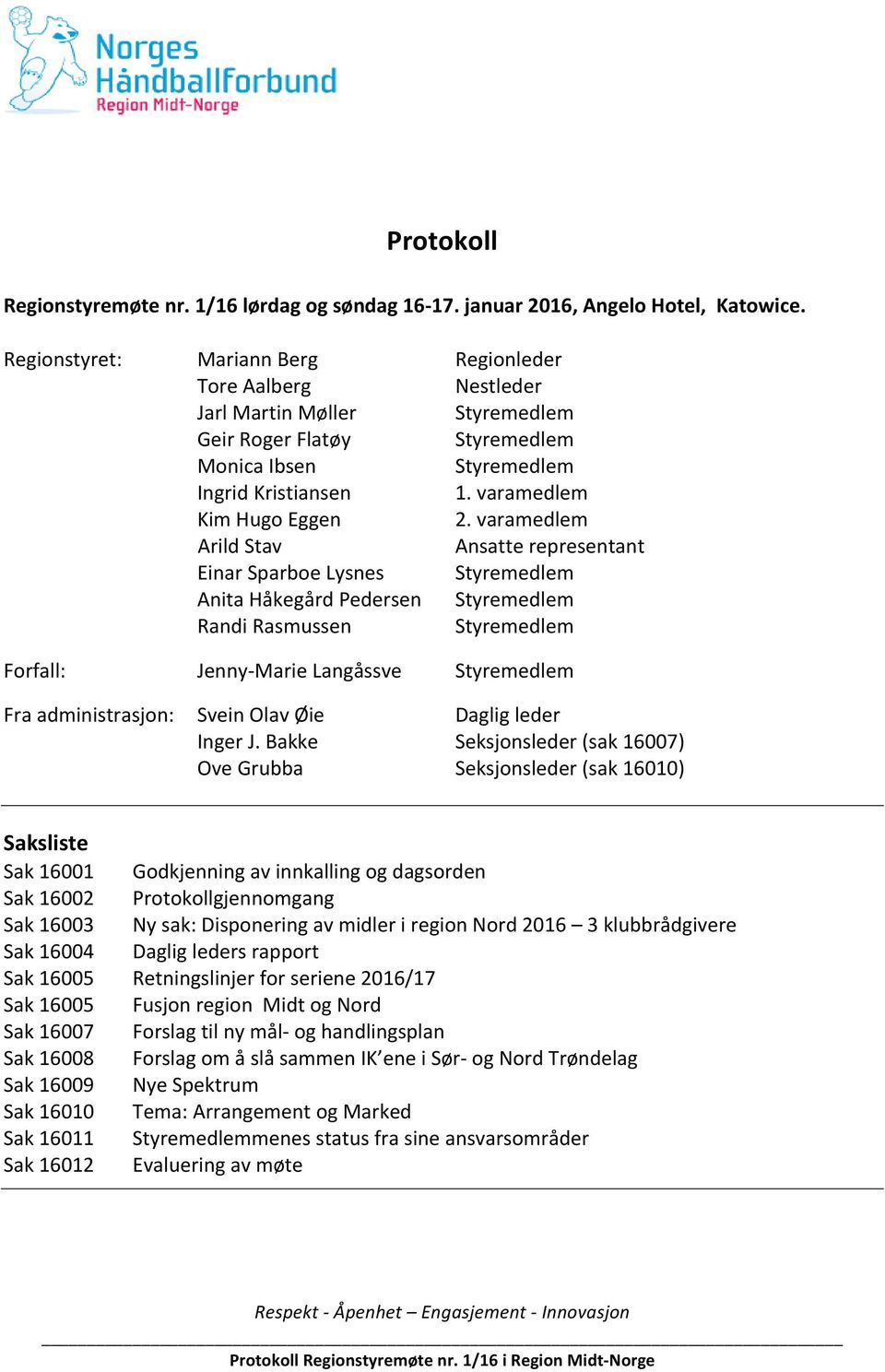 varamedlem Arild Stav Ansatte representant Einar Sparboe Lysnes Styremedlem Anita Håkegård Pedersen Styremedlem Randi Rasmussen Styremedlem Forfall: Jenny- Marie Langåssve Styremedlem Fra