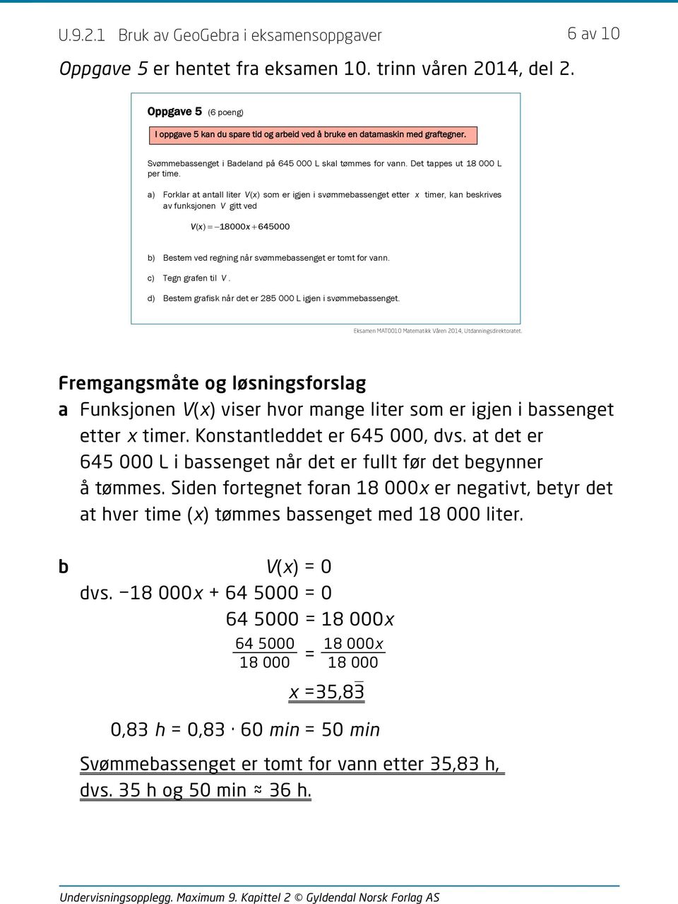 a) Forklar at antall liter Vx () som er igjen i svømmebassenget etter x timer, kan beskrives av funksjonen V gitt ved Vx ( ) 18000x 645000 b) Bestem ved regning når svømmebassenget er tomt for vann.