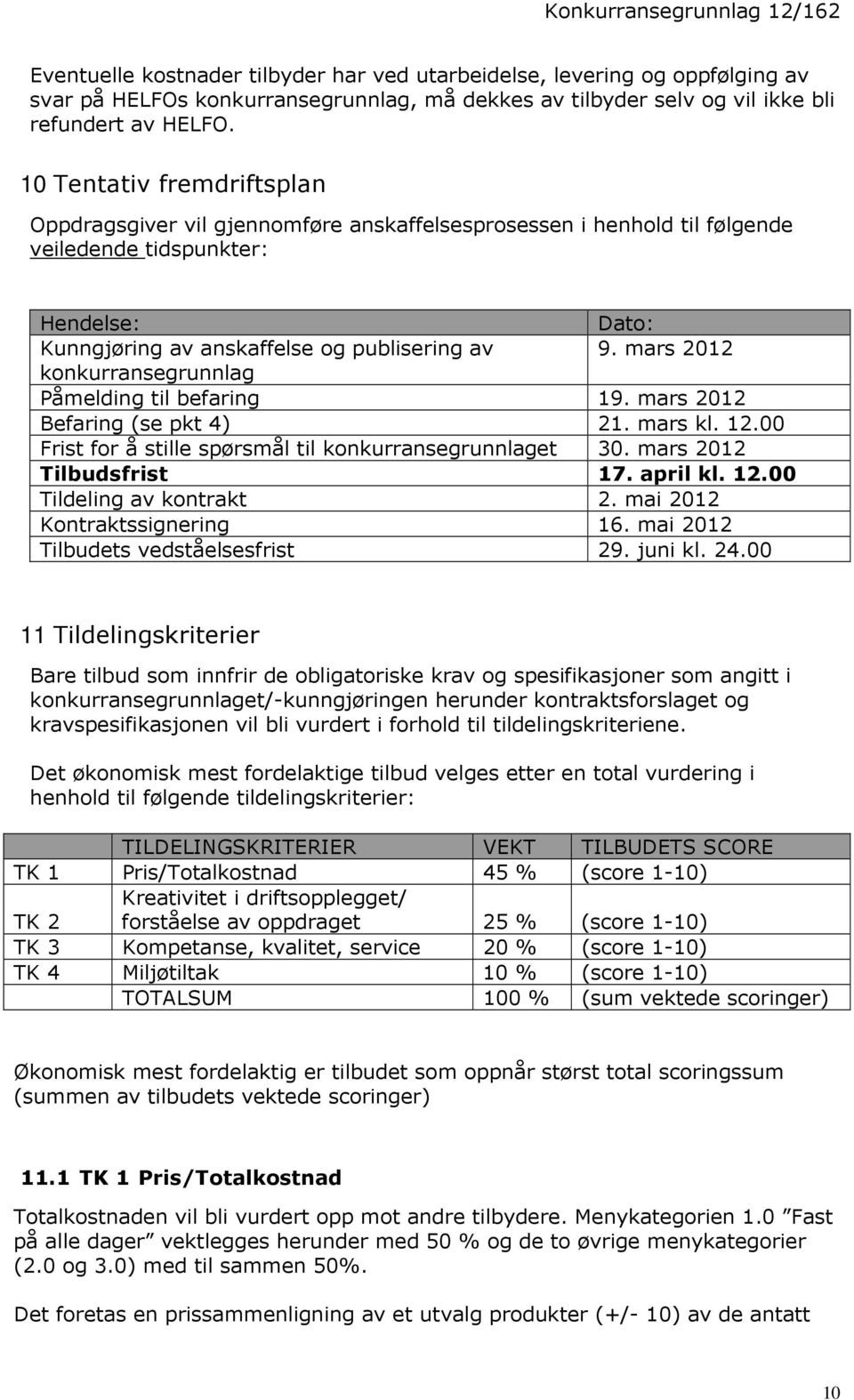 mars 2012 konkurransegrunnlag Påmelding til befaring 19. mars 2012 Befaring (se pkt 4) 21. mars kl. 12.00 Frist for å stille spørsmål til konkurransegrunnlaget 30. mars 2012 Tilbudsfrist 17. april kl.