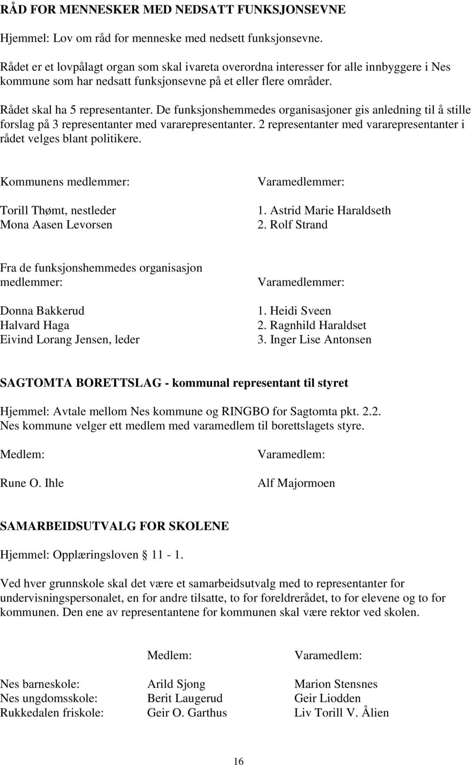 De funksjonshemmedes organisasjoner gis anledning til å stille forslag på 3 representanter med vararepresentanter. 2 representanter med vararepresentanter i rådet velges blant politikere.