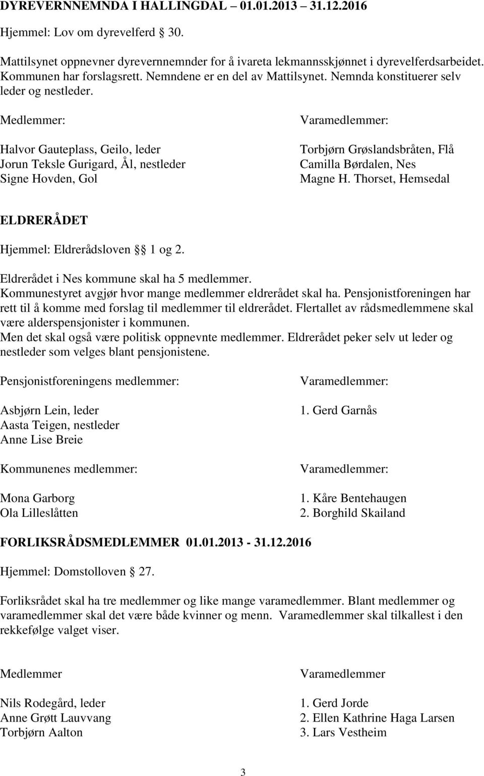 Halvor Gauteplass, Geilo, leder Jorun Teksle Gurigard, Ål, nestleder Signe Hovden, Gol Varamedlemmer: Torbjørn Grøslandsbråten, Flå Camilla Børdalen, Nes Magne H.