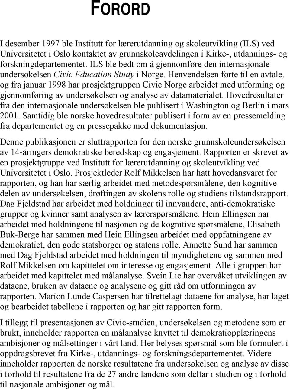 Henvendelsen førte til en avtale, og fra januar 1998 har prosjektgruppen Civic Norge arbeidet med utforming og gjennomføring av undersøkelsen og analyse av datamaterialet.