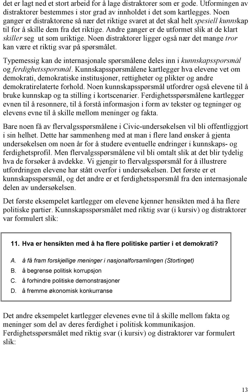 Andre ganger er de utformet slik at de klart skiller seg ut som uriktige. Noen distraktorer ligger også nær det mange tror kan være et riktig svar på spørsmålet.