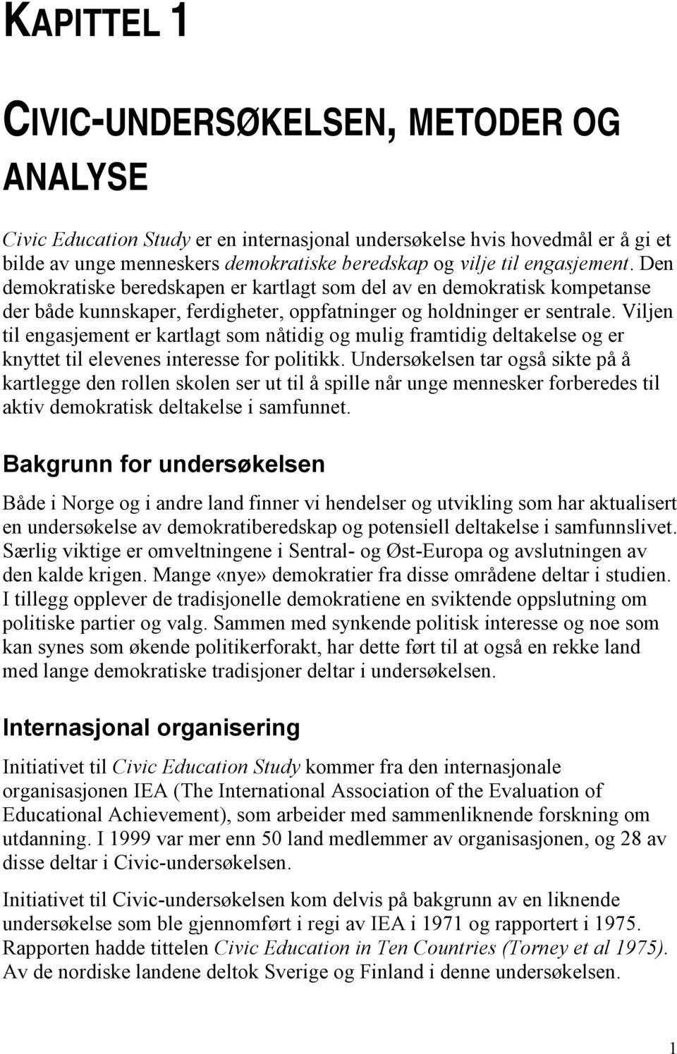 Viljen til engasjement er kartlagt som nåtidig og mulig framtidig deltakelse og er knyttet til elevenes interesse for politikk.