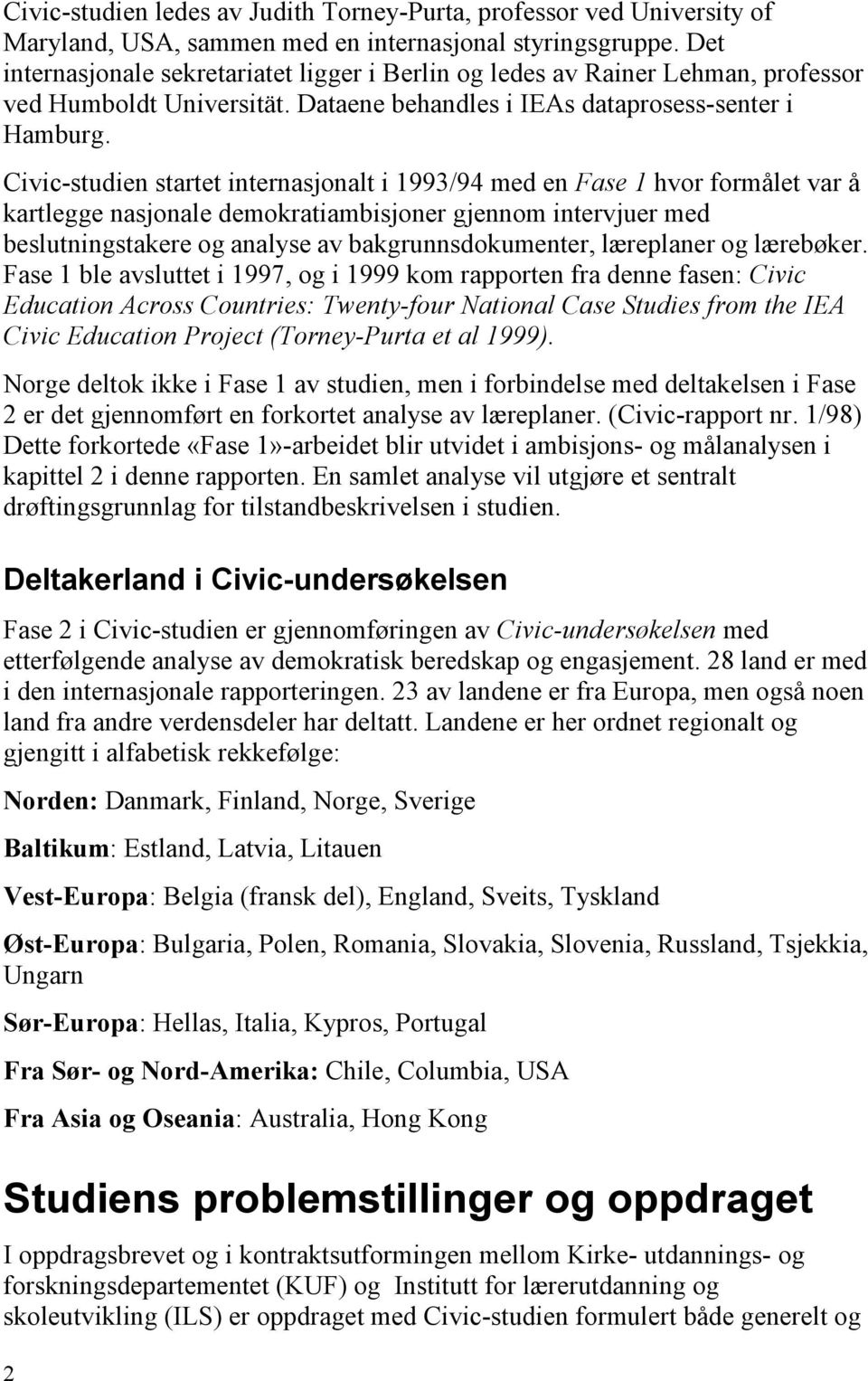 Civic-studien startet internasjonalt i 1993/94 med en Fase 1 hvor formålet var å kartlegge nasjonale demokratiambisjoner gjennom intervjuer med beslutningstakere og analyse av bakgrunnsdokumenter,