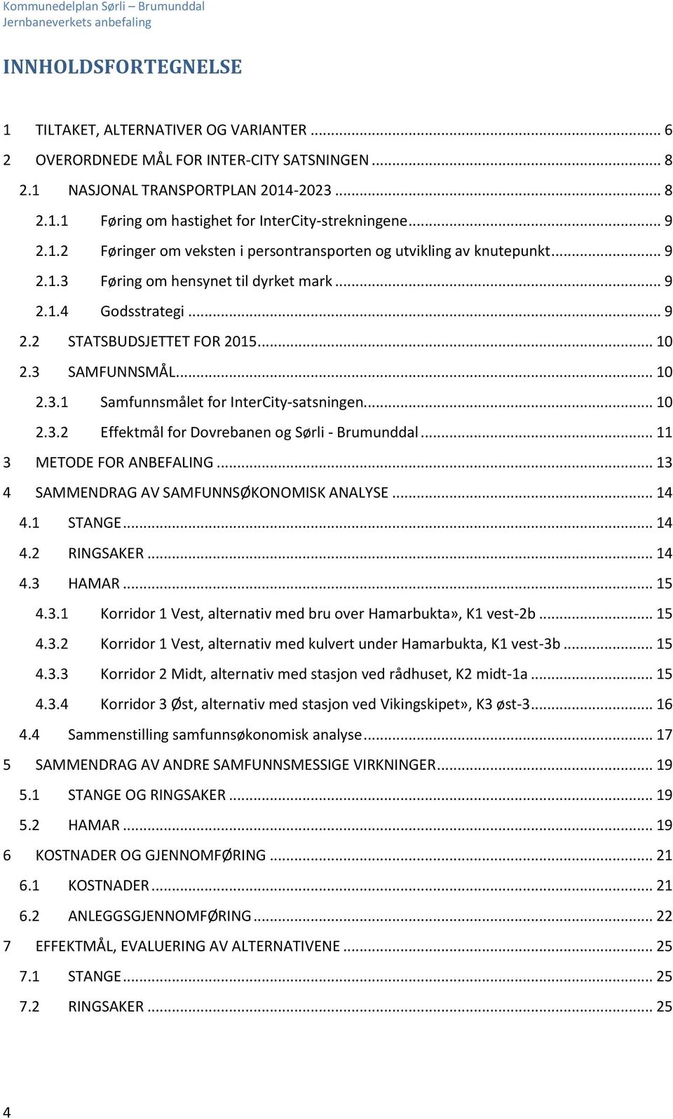 3 SAMFUNNSMÅL... 10 2.3.1 Samfunnsmålet for InterCity-satsningen... 10 2.3.2 Effektmål for Dovrebanen og Sørli - Brumunddal... 11 3 METODE FOR ANBEFALING... 13 4 SAMMENDRAG AV SAMFUNNSØKONOMISK ANALYSE.