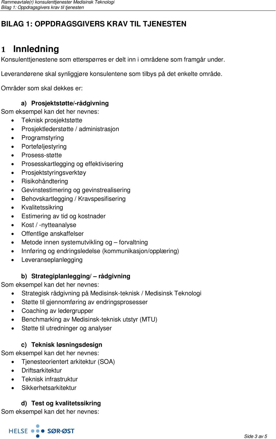 Områder som skal dekkes er: a) Prosjektstøtte/-rådgivning Teknisk prosjektstøtte Prosjektlederstøtte / administrasjon Programstyring Porteføljestyring Prosess-støtte Prosesskartlegging og