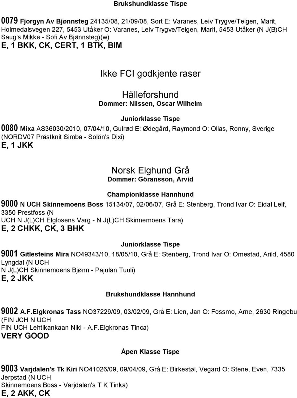 Gulrød E: Ødegård, Raymond O: Ollas, Ronny, Sverige (NORDV07 Prästknit Simba - Solön's Dixi) E, 1 JKK Norsk Elghund Grå Dommer: Göransson, Arvid Championklasse Hannhund 9000 N UCH Skinnemoens Boss