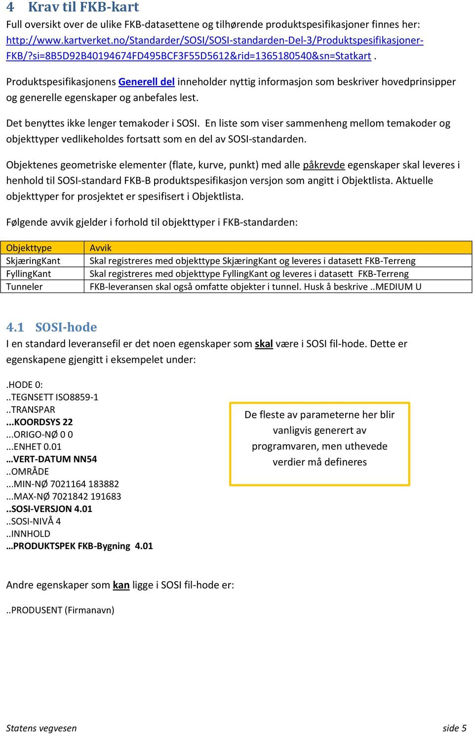 Produktspesifikasjonens Generell del inneholder nyttig informasjon som beskriver hovedprinsipper og generelle egenskaper og anbefales lest. Det benyttes ikke lenger temakoder i SOSI.