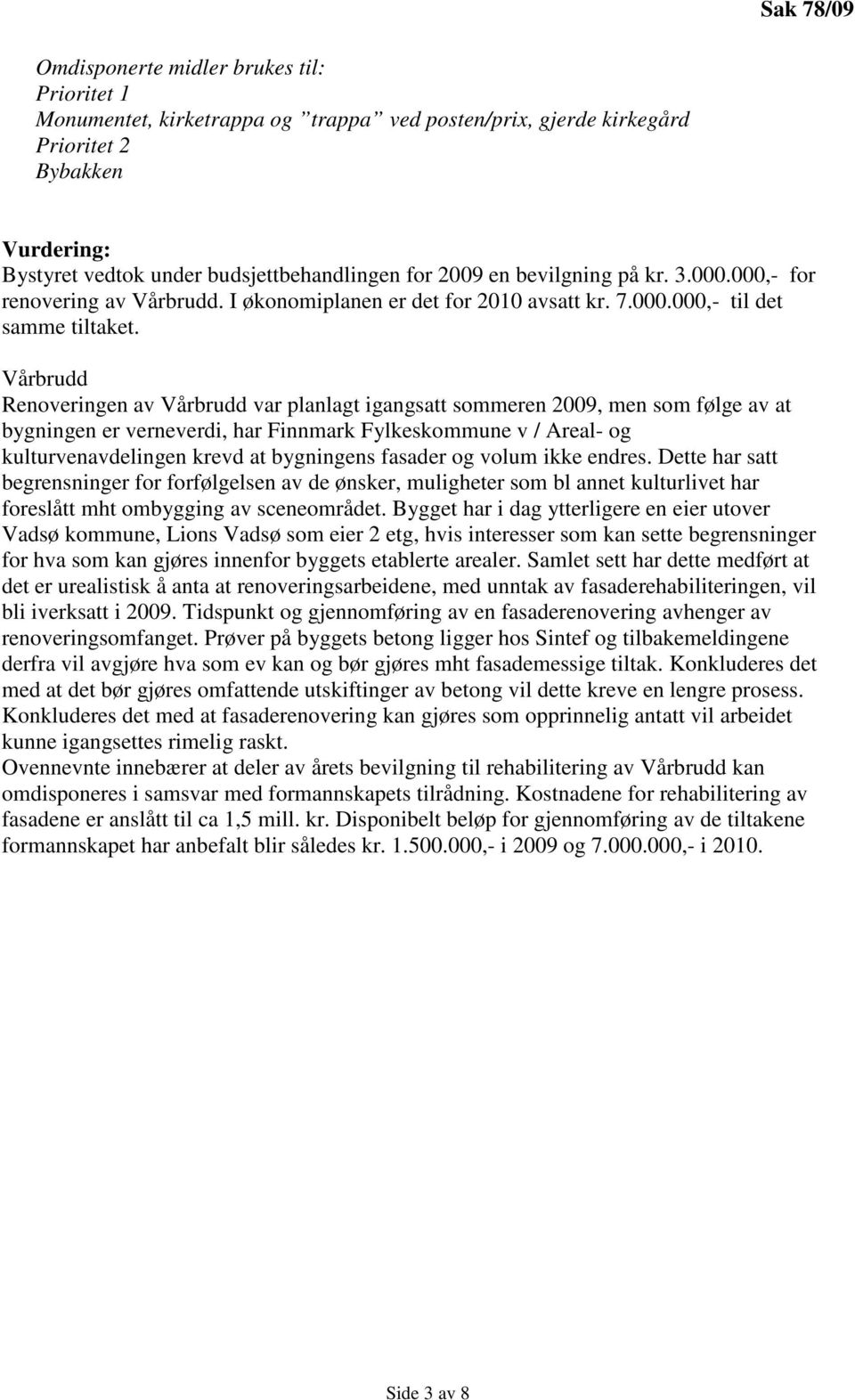 Vårbrudd Renoveringen av Vårbrudd var planlagt igangsatt sommeren 2009, men som følge av at bygningen er verneverdi, har Finnmark Fylkeskommune v / Areal- og kulturvenavdelingen krevd at bygningens