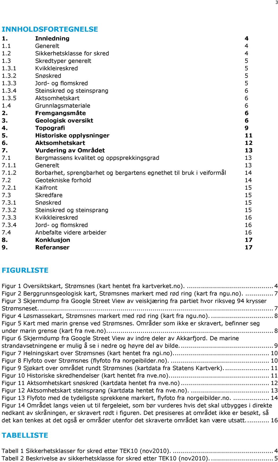 1 Bergmassens kvalitet og oppsprekkingsgrad 13 7.1.1 Generelt 13 7.1.2 Borbarhet, sprengbarhet og bergartens egnethet til bruk i veiformål 14 7.2 Geotekniske forhold 14 7.2.1 Kaifront 15 7.