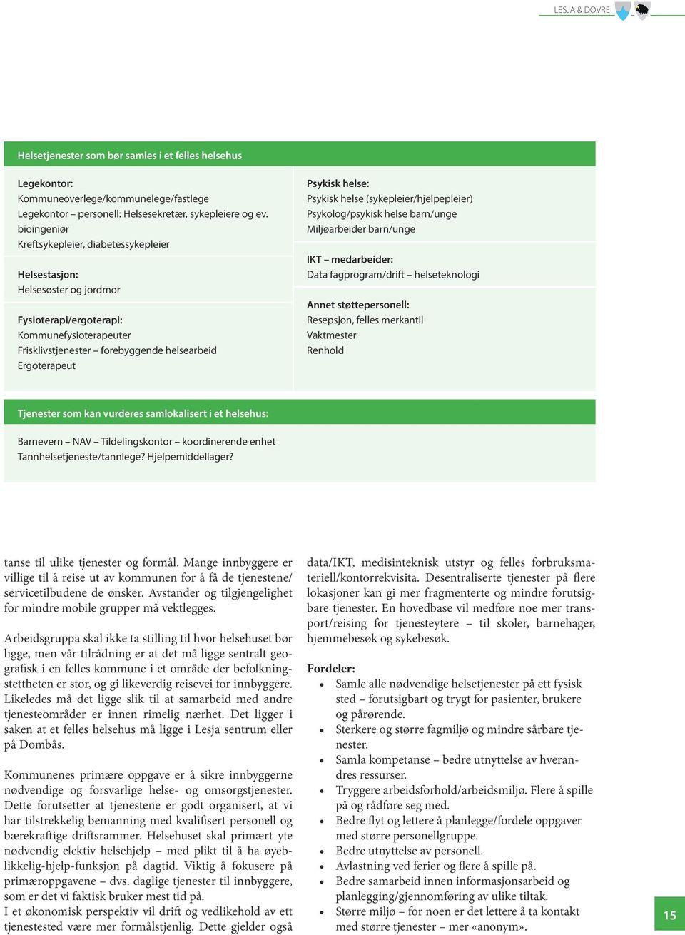 helse: Psykisk helse (sykepleier/hjelpepleier) Psykolog/psykisk helse barn/unge Miljøarbeider barn/unge IKT medarbeider: Data fagprogram/drift helseteknologi Annet støttepersonell: Resepsjon, felles