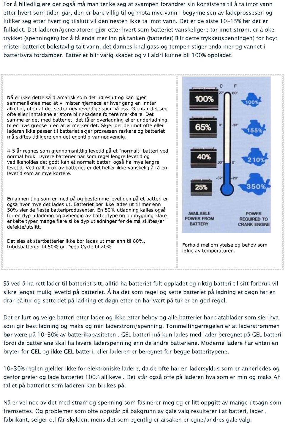 Det laderen/generatoren gjør etter hvert som batteriet vanskeligere tar imot strøm, er å øke trykket (spenningen) for å få enda mer inn på tanken (batteriet) Blir dette trykket(spenningen) for høyt