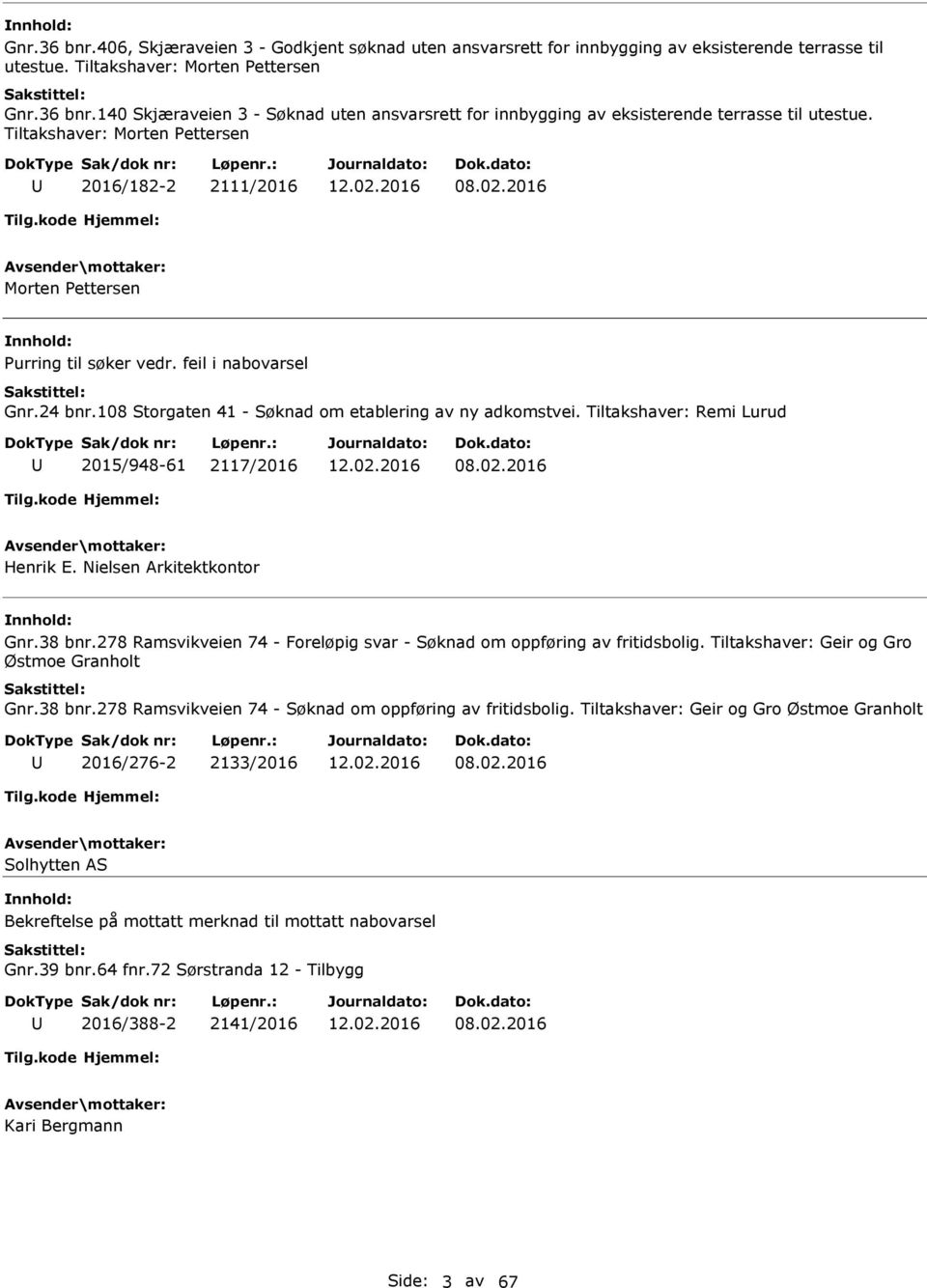 Tiltakshaver: Remi Lurud 2015/948-61 2117/2016 08.02.2016 Henrik E. Nielsen rkitektkontor Gnr.38 bnr.278 Ramsvikveien 74 - Foreløpig svar - Søknad om oppføring av fritidsbolig.