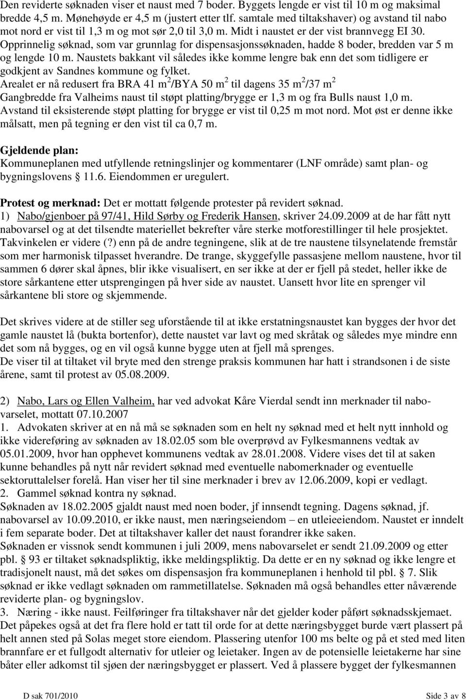 Opprinnelig søknad, som var grunnlag for dispensasjonssøknaden, hadde 8 boder, bredden var 5 m og lengde 10 m.