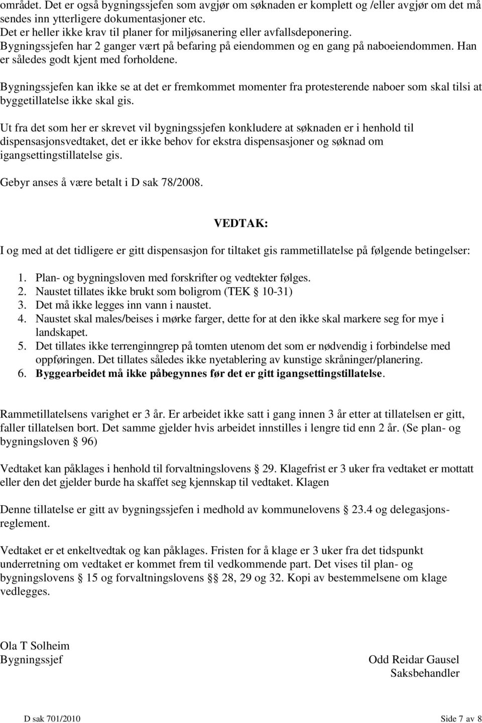 Han er således godt kjent med forholdene. Bygningssjefen kan ikke se at det er fremkommet momenter fra protesterende naboer som skal tilsi at byggetillatelse ikke skal gis.