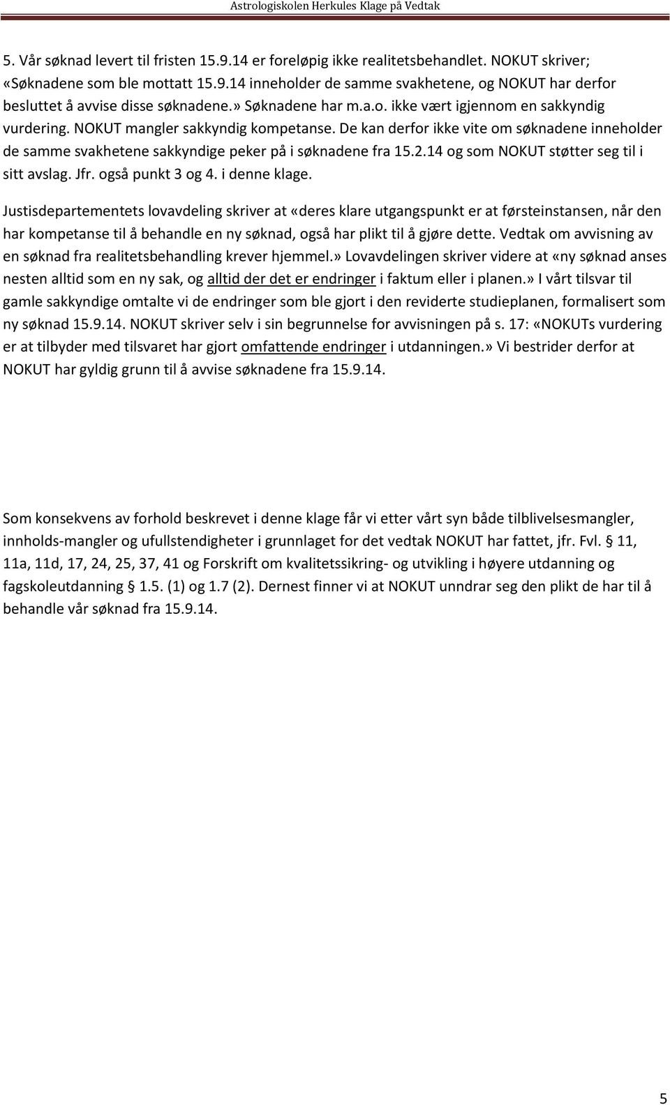 De kan derfor ikke vite om søknadene inneholder de samme svakhetene sakkyndige peker på i søknadene fra 15.2.14 og som NOKUT støtter seg til i sitt avslag. Jfr. også punkt 3 og 4. i denne klage.