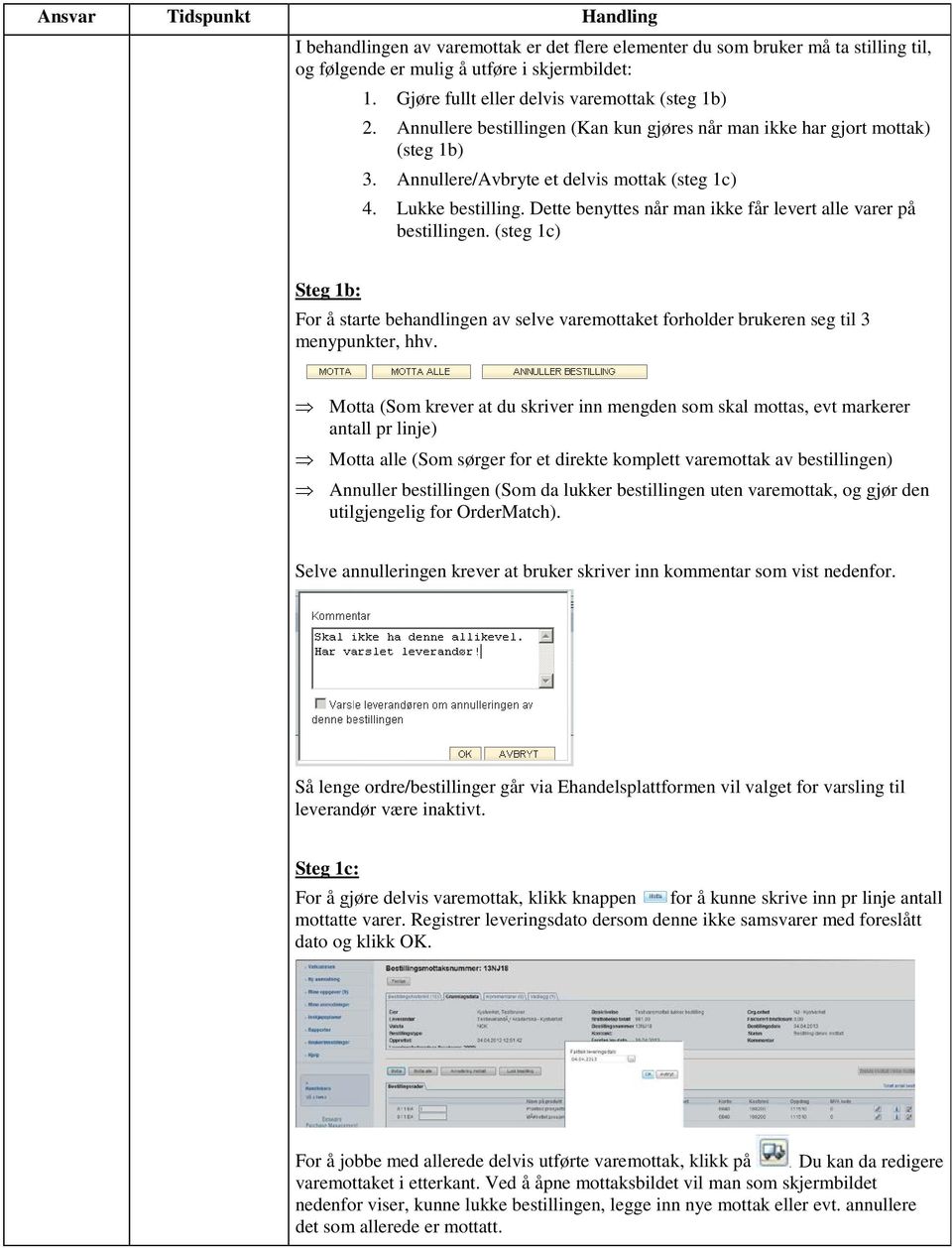 Dette benyttes når man ikke får levert alle varer på bestillingen. (steg 1c) Steg 1b: For å starte behandlingen av selve varemottaket forholder brukeren seg til 3 menypunkter, hhv.