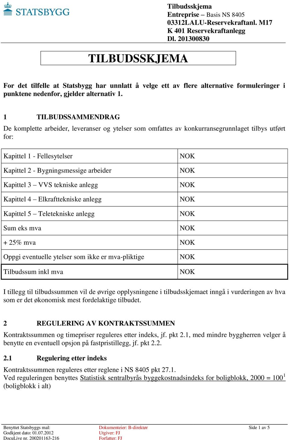 VVS tekniske anlegg Kapittel 4 Elkrafttekniske anlegg Kapittel 5 Teletekniske anlegg Sum eks mva + 25% mva Oppgi eventuelle ytelser som ikke er mva-pliktige Tilbudssum inkl mva I tillegg til