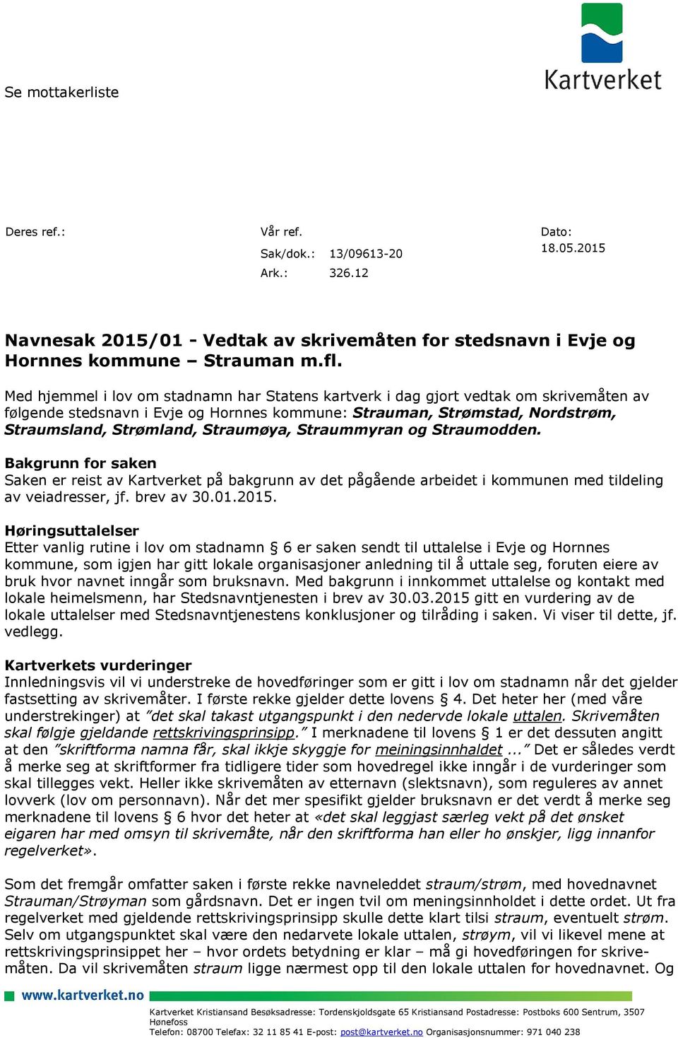 Straumøya, Straummyran og Straumodden. Bakgrunn for saken Saken er reist av Kartverket på bakgrunn av det pågående arbeidet i kommunen med tildeling av veiadresser, jf. brev av 30.01.2015.