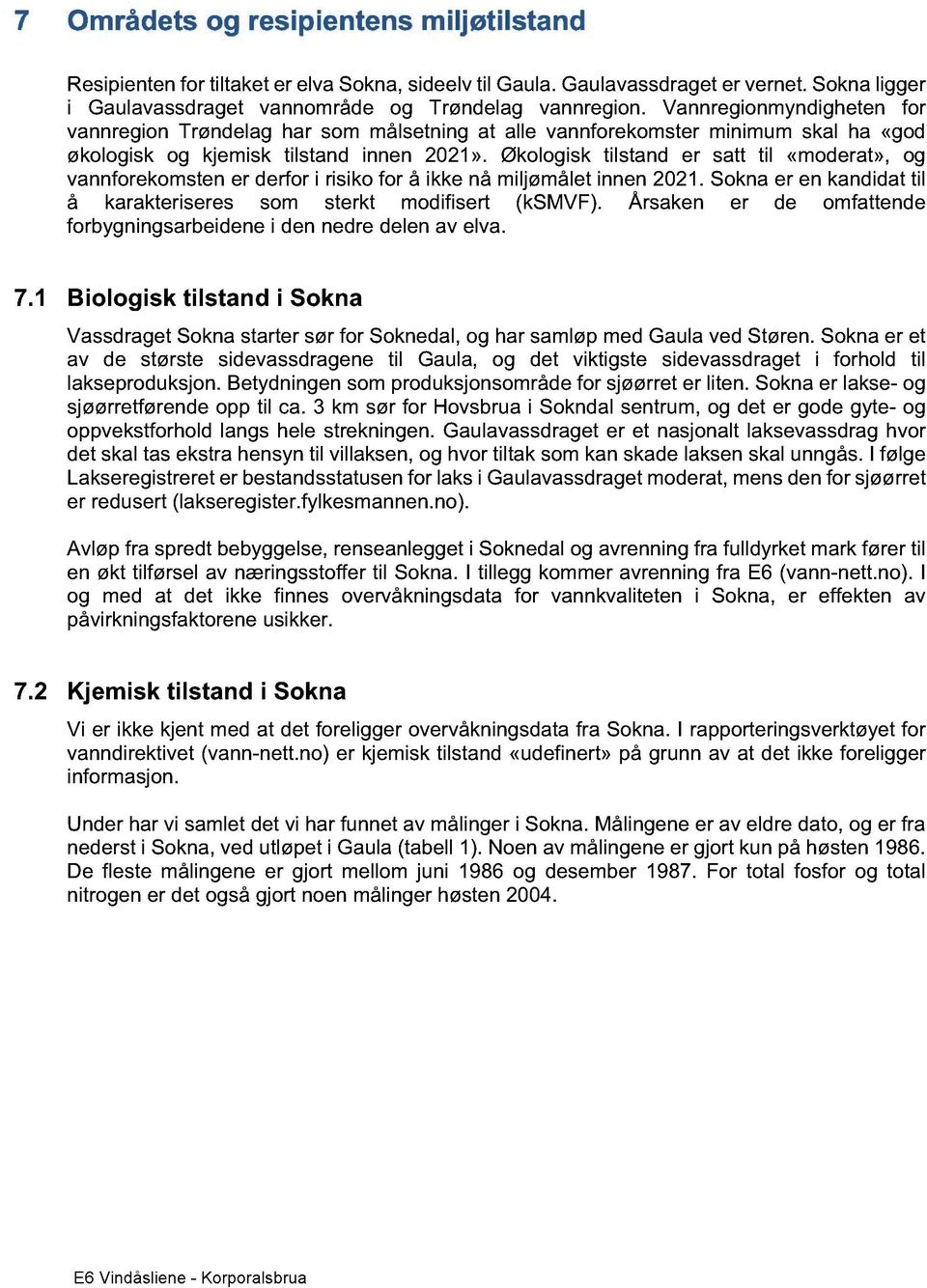 Økologisk tilstand er satt til «moderat», og vannforekomsten er derfor i risiko for å ikke nå miljømålet innen 2021. Sokna er en kandidat til å karakteriseres som sterkt modifisert (ksmvf).