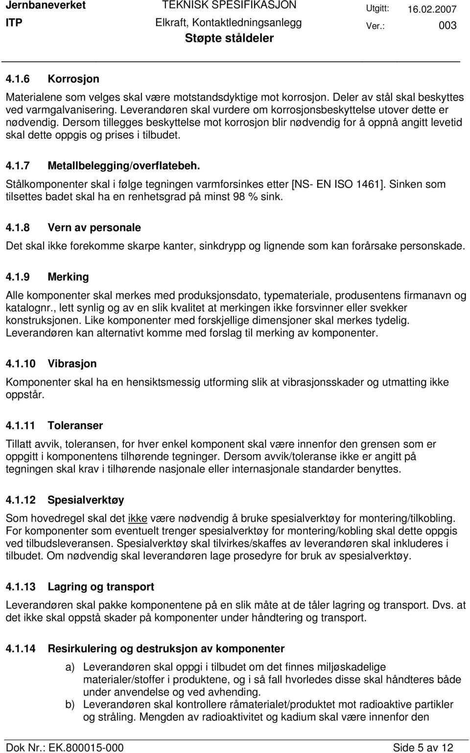 Dersom tillegges beskyttelse mot korrosjon blir nødvendig for å oppnå angitt levetid skal dette oppgis og prises i tilbudet. 4.1.7 Metallbelegging/overflatebeh.